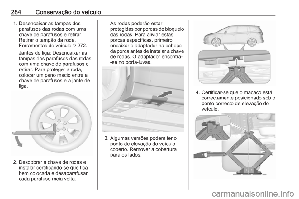 OPEL ZAFIRA C 2016.5 Manual de Instruções (in Portugues) 284Conservação do veículo1. Desencaixar as tampas dosparafusos das rodas com uma
chave de parafusos e retirar.
Retirar o tampão da roda.
Ferramentas do veículo 3 272.
Jantes de liga: Desencaixar OPEL ZAFIRA C 2016.5 Manual de Instruções (in Portugues) 284Conservação do veículo1. Desencaixar as tampas dosparafusos das rodas com uma
chave de parafusos e retirar.
Retirar o tampão da roda.
Ferramentas do veículo 3 272.
Jantes de liga: Desencaixar