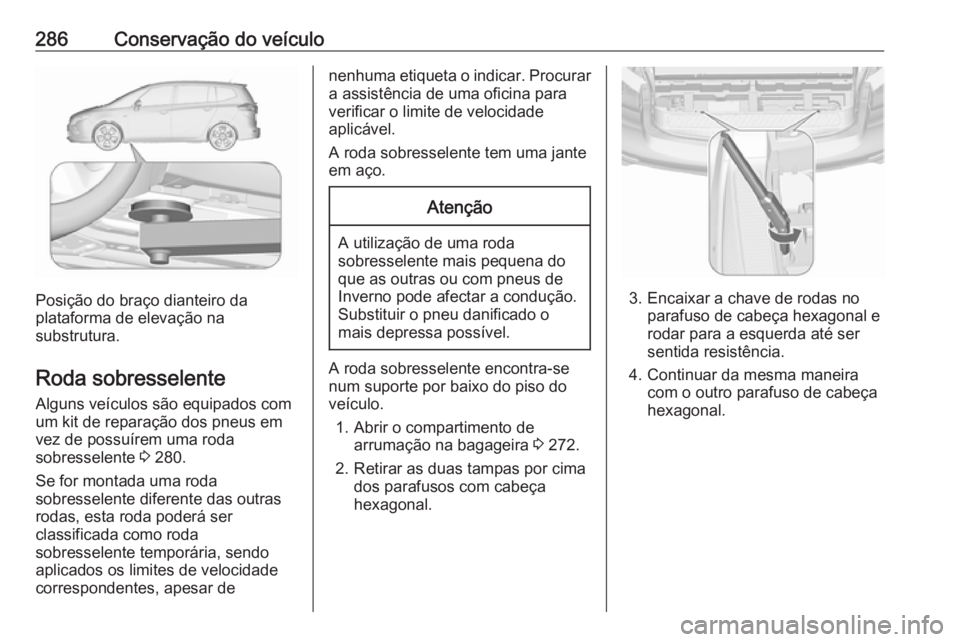 OPEL ZAFIRA C 2016.5 Manual de Instruções (in Portugues) 286Conservação do veículo
Posição do braço dianteiro da
plataforma de elevação na
substrutura.
Roda sobresselente Alguns veículos são equipados com
um kit de reparação dos pneus em
vez de OPEL ZAFIRA C 2016.5 Manual de Instruções (in Portugues) 286Conservação do veículo
Posição do braço dianteiro da
plataforma de elevação na
substrutura.
Roda sobresselente Alguns veículos são equipados com
um kit de reparação dos pneus em
vez de