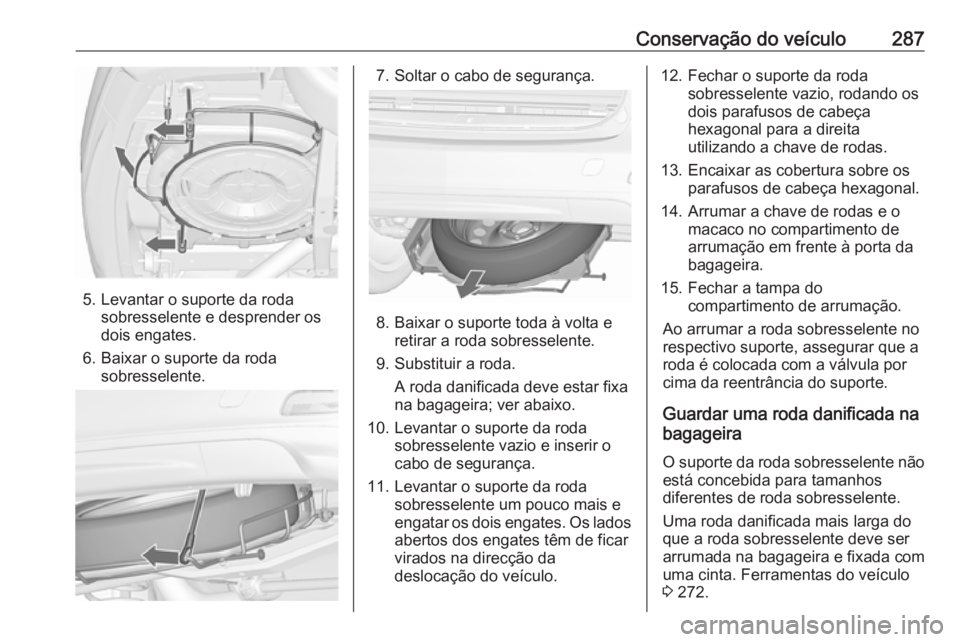 OPEL ZAFIRA C 2016.5 Manual de Instruções (in Portugues) Conservação do veículo287
5. Levantar o suporte da rodasobresselente e desprender os
dois engates.
6. Baixar o suporte da roda sobresselente.
7. Soltar o cabo de segurança.
8. Baixar o suporte tod OPEL ZAFIRA C 2016.5 Manual de Instruções (in Portugues) Conservação do veículo287
5. Levantar o suporte da rodasobresselente e desprender os
dois engates.
6. Baixar o suporte da roda sobresselente.
7. Soltar o cabo de segurança.
8. Baixar o suporte tod