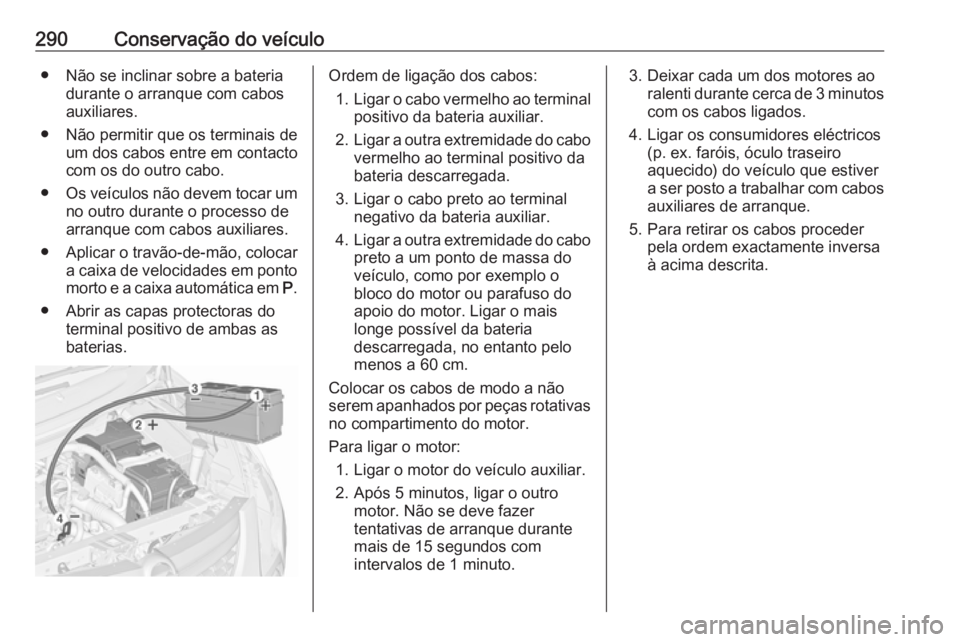 OPEL ZAFIRA C 2016.5 Manual de Instruções (in Portugues) 290Conservação do veículo● Não se inclinar sobre a bateriadurante o arranque com cabos
auxiliares.
● Não permitir que os terminais de um dos cabos entre em contactocom os do outro cabo.
● O OPEL ZAFIRA C 2016.5 Manual de Instruções (in Portugues) 290Conservação do veículo● Não se inclinar sobre a bateriadurante o arranque com cabos
auxiliares.
● Não permitir que os terminais de um dos cabos entre em contactocom os do outro cabo.
● O