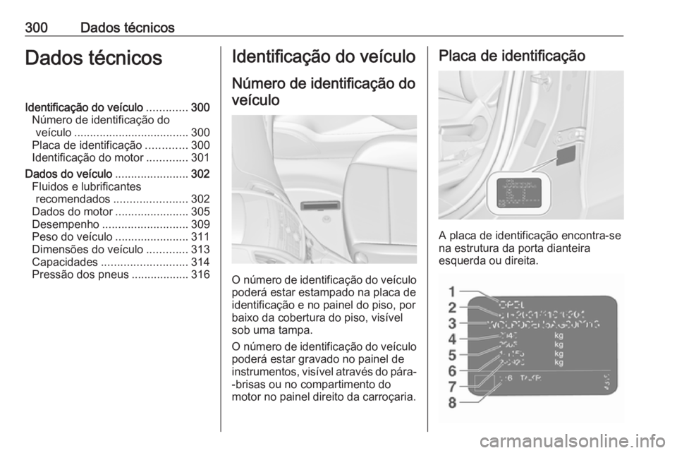 OPEL ZAFIRA C 2016.5 Manual de Instruções (in Portugues) 300Dados técnicosDados técnicosIdentificação do veículo.............300
Número de identificação do veículo .................................... 300
Placa de identificação .............300
I OPEL ZAFIRA C 2016.5 Manual de Instruções (in Portugues) 300Dados técnicosDados técnicosIdentificação do veículo.............300
Número de identificação do veículo .................................... 300
Placa de identificação .............300
I
