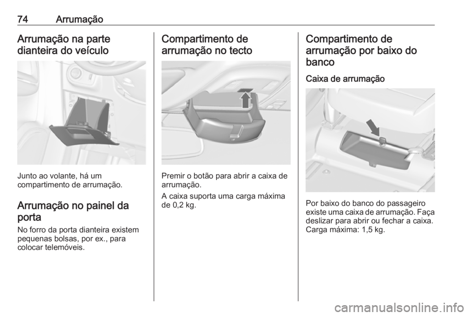 OPEL ZAFIRA C 2016.5 Manual de Instruções (in Portugues) 74ArrumaçãoArrumação na parte
dianteira do veículo
Junto ao volante, há um
compartimento de arrumação.
Arrumação no painel da porta
No forro da porta dianteira existem
pequenas bolsas, por e OPEL ZAFIRA C 2016.5 Manual de Instruções (in Portugues) 74ArrumaçãoArrumação na parte
dianteira do veículo
Junto ao volante, há um
compartimento de arrumação.
Arrumação no painel da porta
No forro da porta dianteira existem
pequenas bolsas, por e