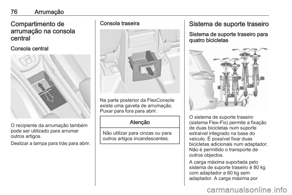 OPEL ZAFIRA C 2016.5 Manual de Instruções (in Portugues) 76ArrumaçãoCompartimento de
arrumação na consola central
Consola central
O recipiente da arrumação também
pode ser utilizado para arrumar
outros artigos.
Deslizar a tampa para trás para abrir. OPEL ZAFIRA C 2016.5 Manual de Instruções (in Portugues) 76ArrumaçãoCompartimento de
arrumação na consola central
Consola central
O recipiente da arrumação também
pode ser utilizado para arrumar
outros artigos.
Deslizar a tampa para trás para abrir.
