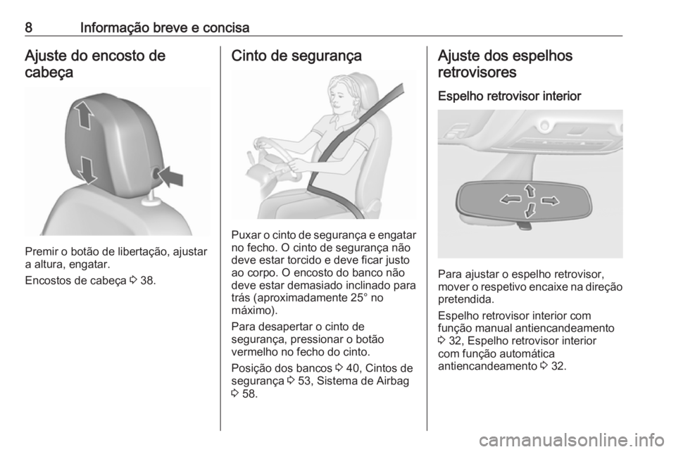 OPEL ZAFIRA C 2016.5  Manual de Instruções (in Portugues) 8Informação breve e concisaAjuste do encosto decabeça
Premir o botão de libertação, ajustar
a altura, engatar.
Encostos de cabeça  3 38.
Cinto de segurança
Puxar o cinto de segurança e engata