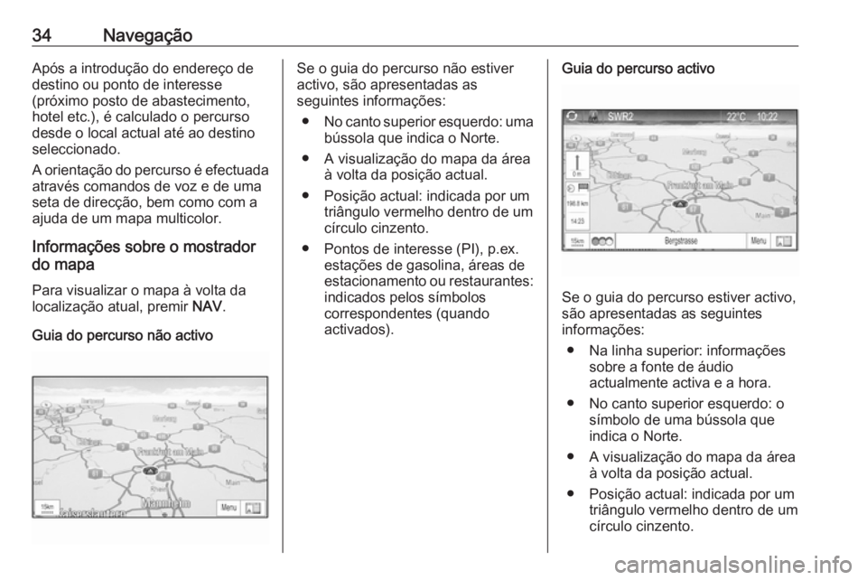 OPEL ZAFIRA C 2017 Manual de Informação e Lazer (in Portugues) 34NavegaçãoApós a introdução do endereço de
destino ou ponto de interesse
(próximo posto de abastecimento,
hotel etc.), é calculado o percurso
desde o local actual até ao destino
seleccionado OPEL ZAFIRA C 2017 Manual de Informação e Lazer (in Portugues) 34NavegaçãoApós a introdução do endereço de
destino ou ponto de interesse
(próximo posto de abastecimento,
hotel etc.), é calculado o percurso
desde o local actual até ao destino
seleccionado