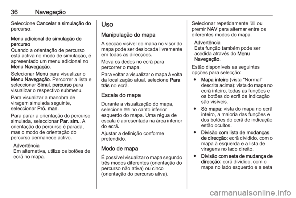 OPEL ZAFIRA C 2017 Manual de Informação e Lazer (in Portugues) 36NavegaçãoSeleccione Cancelar a simulação do
percurso .
Menu adicional de simulação de
percurso
Quando a orientação de percurso
está activa no modo de simulação, é
apresentado um menu adi OPEL ZAFIRA C 2017 Manual de Informação e Lazer (in Portugues) 36NavegaçãoSeleccione Cancelar a simulação do
percurso .
Menu adicional de simulação de
percurso
Quando a orientação de percurso
está activa no modo de simulação, é
apresentado um menu adi