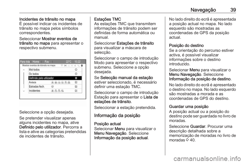 OPEL ZAFIRA C 2017 Manual de Informação e Lazer (in Portugues) Navegação39Incidentes de trânsito no mapa
É possível indicar os incidentes de
trânsito no mapa pelos símbolos
correspondentes.
Seleccionar Mostrar eventos de
trânsito no mapa para apresentar OPEL ZAFIRA C 2017 Manual de Informação e Lazer (in Portugues) Navegação39Incidentes de trânsito no mapa
É possível indicar os incidentes de
trânsito no mapa pelos símbolos
correspondentes.
Seleccionar Mostrar eventos de
trânsito no mapa para apresentar