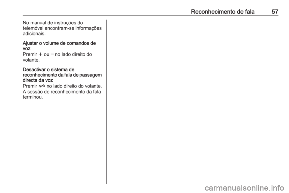 OPEL ZAFIRA C 2017 Manual de Informação e Lazer (in Portugues) Reconhecimento de fala57No manual de instruções do
telemóvel encontram-se informações
adicionais.
Ajustar o volume de comandos de
voz
Premir w ou ─ no lado direito do
volante.
Desactivar o sis OPEL ZAFIRA C 2017 Manual de Informação e Lazer (in Portugues) Reconhecimento de fala57No manual de instruções do
telemóvel encontram-se informações
adicionais.
Ajustar o volume de comandos de
voz
Premir w ou ─ no lado direito do
volante.
Desactivar o sis