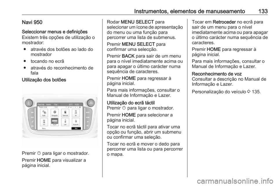OPEL ZAFIRA C 2017  Manual de Instruções (in Portugues) Instrumentos, elementos de manuseamento133Navi 950Seleccionar menus e definições
Existem três opções de utilização o
mostrador:
● através dos botões ao lado do mostrador
● tocando no ecr