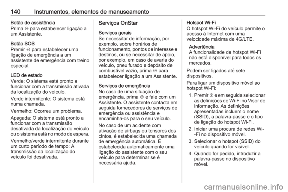 OPEL ZAFIRA C 2017 Manual de Instruções (in Portugues) 140Instrumentos, elementos de manuseamentoBotão de assistência
Prima Z para estabelecer ligação a
um Assistente.
Botão SOS
Premir [ para estabelecer uma
ligação de emergência a um
assistente OPEL ZAFIRA C 2017 Manual de Instruções (in Portugues) 140Instrumentos, elementos de manuseamentoBotão de assistência
Prima Z para estabelecer ligação a
um Assistente.
Botão SOS
Premir [ para estabelecer uma
ligação de emergência a um
assistente