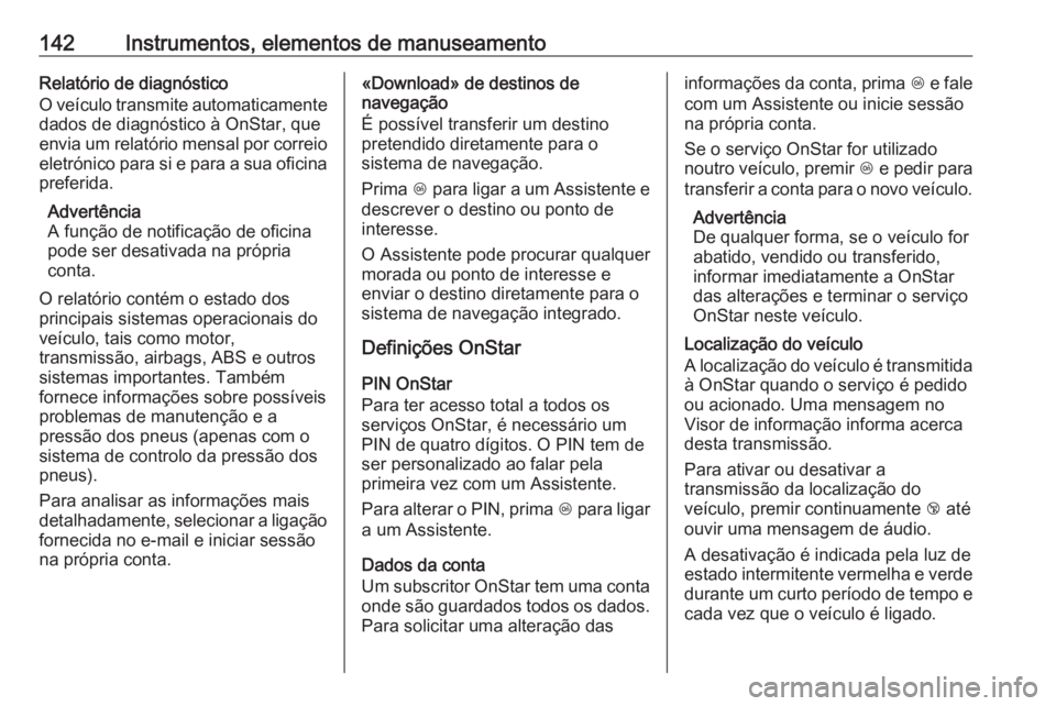 OPEL ZAFIRA C 2017 Manual de Instruções (in Portugues) 142Instrumentos, elementos de manuseamentoRelatório de diagnóstico
O veículo transmite automaticamente
dados de diagnóstico à OnStar, que
envia um relatório mensal por correio
eletrónico para s OPEL ZAFIRA C 2017 Manual de Instruções (in Portugues) 142Instrumentos, elementos de manuseamentoRelatório de diagnóstico
O veículo transmite automaticamente
dados de diagnóstico à OnStar, que
envia um relatório mensal por correio
eletrónico para s