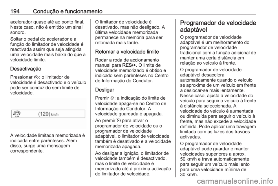 OPEL ZAFIRA C 2017 Manual de Instruções (in Portugues) 194Condução e funcionamentoacelerador quase até ao ponto final.
Neste caso, não é emitido um sinal
sonoro.
Soltar o pedal do acelerador e a
função do limitador de velocidade é
reactivada assim OPEL ZAFIRA C 2017 Manual de Instruções (in Portugues) 194Condução e funcionamentoacelerador quase até ao ponto final.
Neste caso, não é emitido um sinal
sonoro.
Soltar o pedal do acelerador e a
função do limitador de velocidade é
reactivada assim