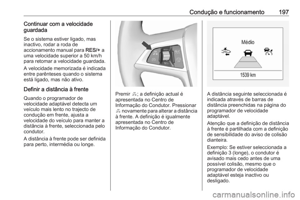 OPEL ZAFIRA C 2017 Manual de Instruções (in Portugues) Condução e funcionamento197Continuar com a velocidadeguardada
Se o sistema estiver ligado, masinactivo, rodar a roda de
accionamento manual para RES/+ a
uma velocidade superior a 50 km/h
para retom OPEL ZAFIRA C 2017 Manual de Instruções (in Portugues) Condução e funcionamento197Continuar com a velocidadeguardada
Se o sistema estiver ligado, masinactivo, rodar a roda de
accionamento manual para RES/+ a
uma velocidade superior a 50 km/h
para retom