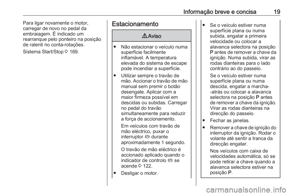 OPEL ZAFIRA C 2017  Manual de Instruções (in Portugues) Informação breve e concisa19Para ligar novamente o motor,
carregar de novo no pedal da
embraiagem. É indicado um
rearranque pelo ponteiro na posição de ralenti no conta-rotações.
Sistema Start/