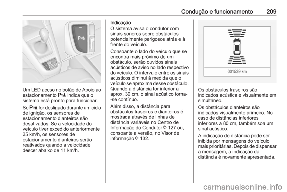 OPEL ZAFIRA C 2017 Manual de Instruções (in Portugues) Condução e funcionamento209
Um LED aceso no botão de Apoio aoestacionamento r indica que o
sistema está pronto para funcionar.
Se r for desligado durante um ciclo
de ignição, os sensores de
e OPEL ZAFIRA C 2017 Manual de Instruções (in Portugues) Condução e funcionamento209
Um LED aceso no botão de Apoio aoestacionamento r indica que o
sistema está pronto para funcionar.
Se r for desligado durante um ciclo
de ignição, os sensores de
e