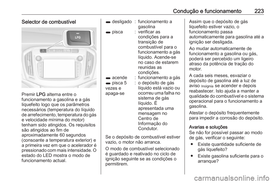 OPEL ZAFIRA C 2017 Manual de Instruções (in Portugues) Condução e funcionamento223Selector de combustível
Premir LPG alterna entre o
funcionamento a gasolina e a gás
liquefeito logo que os parâmetros
necessários (temperatura do líquido de arrefecim OPEL ZAFIRA C 2017 Manual de Instruções (in Portugues) Condução e funcionamento223Selector de combustível
Premir LPG alterna entre o
funcionamento a gasolina e a gás
liquefeito logo que os parâmetros
necessários (temperatura do líquido de arrefecim