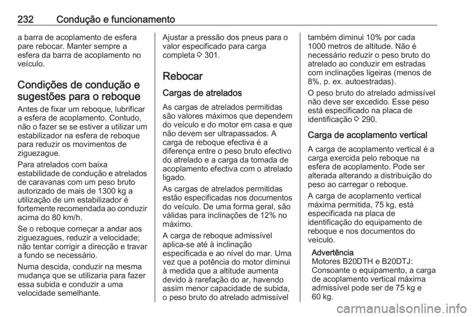 OPEL ZAFIRA C 2017 Manual de Instruções (in Portugues) 232Condução e funcionamentoa barra de acoplamento de esfera
pare rebocar. Manter sempre a
esfera da barra de acoplamento no
veículo.
Condições de condução esugestões para o reboque
Antes de fi OPEL ZAFIRA C 2017 Manual de Instruções (in Portugues) 232Condução e funcionamentoa barra de acoplamento de esfera
pare rebocar. Manter sempre a
esfera da barra de acoplamento no
veículo.
Condições de condução esugestões para o reboque
Antes de fi