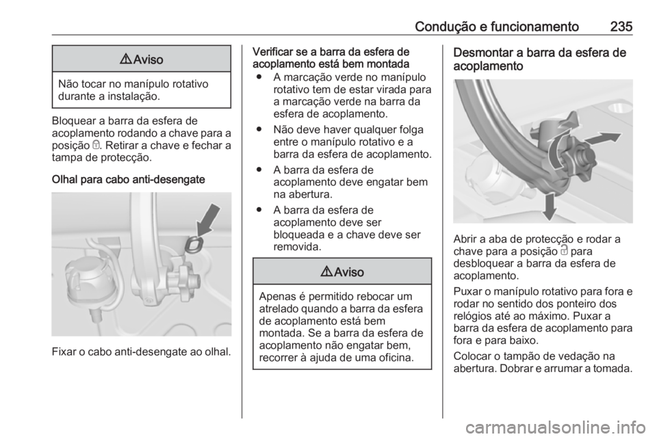 OPEL ZAFIRA C 2017 Manual de Instruções (in Portugues) Condução e funcionamento2359Aviso
Não tocar no manípulo rotativo
durante a instalação.
Bloquear a barra da esfera de
acoplamento rodando a chave para a
posição e. Retirar a chave e fechar a
t OPEL ZAFIRA C 2017 Manual de Instruções (in Portugues) Condução e funcionamento2359Aviso
Não tocar no manípulo rotativo
durante a instalação.
Bloquear a barra da esfera de
acoplamento rodando a chave para a
posição e. Retirar a chave e fechar a
t