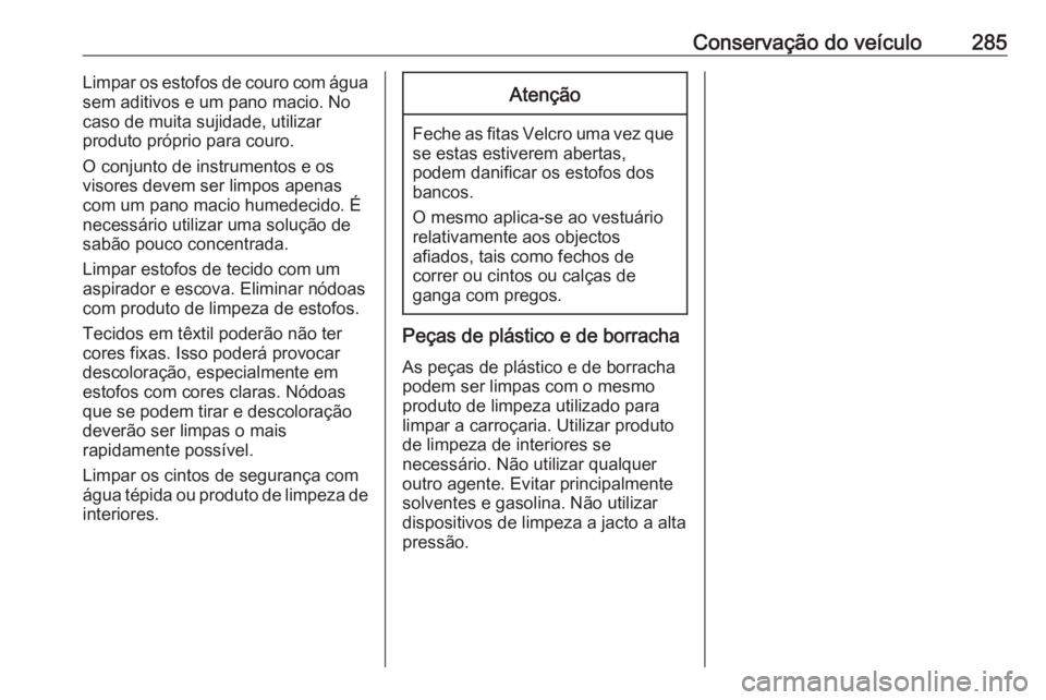 OPEL ZAFIRA C 2017  Manual de Instruções (in Portugues) Conservação do veículo285Limpar os estofos de couro com água
sem aditivos e um pano macio. No
caso de muita sujidade, utilizar
produto próprio para couro.
O conjunto de instrumentos e os
visores 