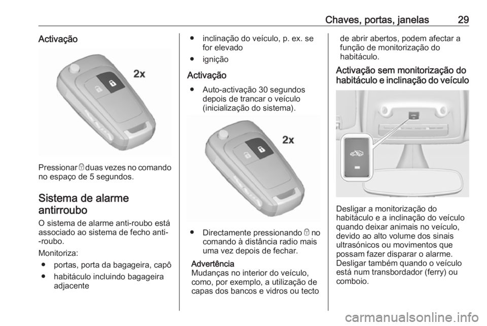 OPEL ZAFIRA C 2017 Manual de Instruções (in Portugues) Chaves, portas, janelas29Activação
Pressionar e duas vezes no comando
no espaço de 5 segundos.
Sistema de alarmeantirroubo
O sistema de alarme anti-roubo está associado ao sistema de fecho anti-
OPEL ZAFIRA C 2017 Manual de Instruções (in Portugues) Chaves, portas, janelas29Activação
Pressionar e duas vezes no comando
no espaço de 5 segundos.
Sistema de alarmeantirroubo
O sistema de alarme anti-roubo está associado ao sistema de fecho anti-