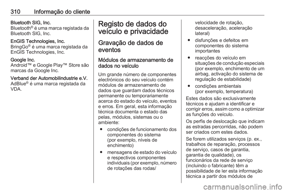 OPEL ZAFIRA C 2017  Manual de Instruções (in Portugues) 310Informação do clienteBluetooth SIG, Inc.
Bluetooth ®
 é uma marca registada da
Bluetooth SIG, Inc.EnGIS Technologies, Inc.
BringGo ®
 é uma marca registada da
EnGIS Technologies, Inc.Google I