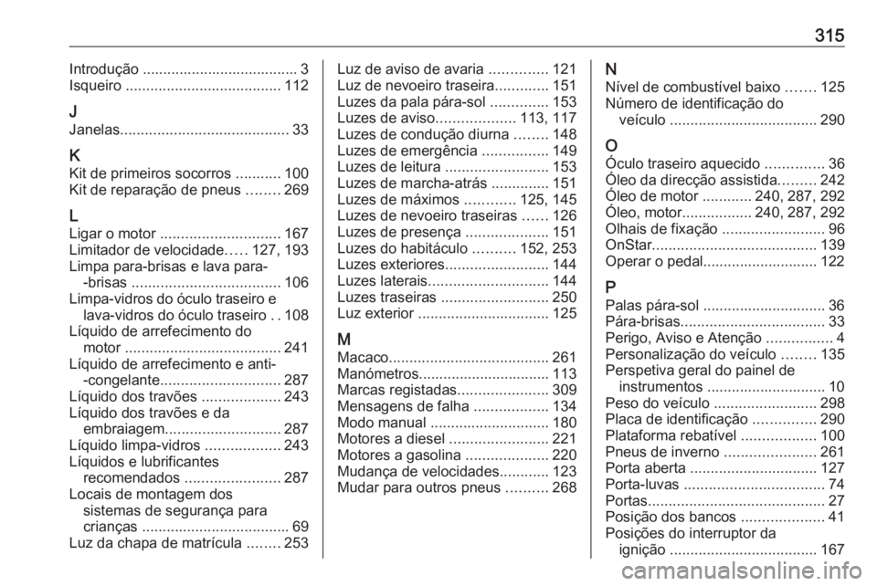 OPEL ZAFIRA C 2017  Manual de Instruções (in Portugues) 315Introdução ...................................... 3
Isqueiro  ...................................... 112
J
Janelas ......................................... 33
K
Kit de primeiros socorros  ......
