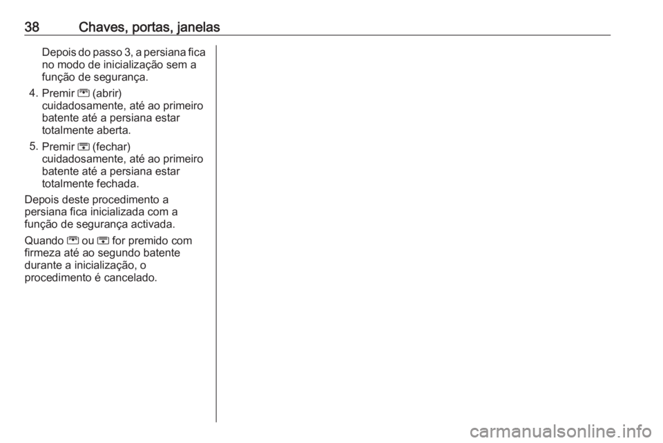 OPEL ZAFIRA C 2017 Manual de Instruções (in Portugues) 38Chaves, portas, janelasDepois do passo 3, a persiana fica
no modo de inicialização sem a
função de segurança.
4. Premir G (abrir)
cuidadosamente, até ao primeiro
batente até a persiana estar OPEL ZAFIRA C 2017 Manual de Instruções (in Portugues) 38Chaves, portas, janelasDepois do passo 3, a persiana fica
no modo de inicialização sem a
função de segurança.
4. Premir G (abrir)
cuidadosamente, até ao primeiro
batente até a persiana estar