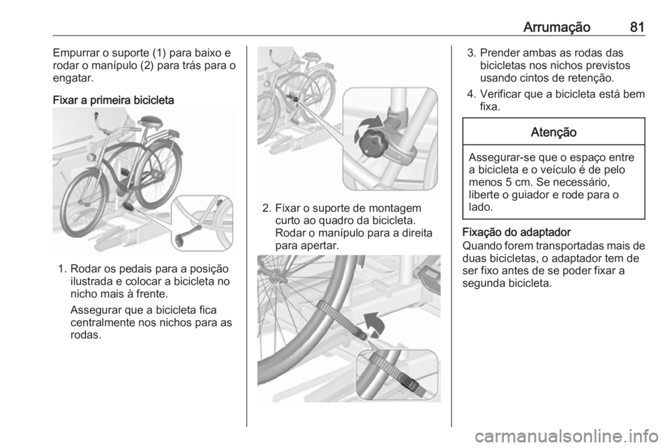 OPEL ZAFIRA C 2017 Manual de Instruções (in Portugues) Arrumação81Empurrar o suporte (1) para baixo e
rodar o manípulo (2) para trás para o
engatar.
Fixar a primeira bicicleta
1. Rodar os pedais para a posição ilustrada e colocar a bicicleta no
nich OPEL ZAFIRA C 2017 Manual de Instruções (in Portugues) Arrumação81Empurrar o suporte (1) para baixo e
rodar o manípulo (2) para trás para o
engatar.
Fixar a primeira bicicleta
1. Rodar os pedais para a posição ilustrada e colocar a bicicleta no
nich