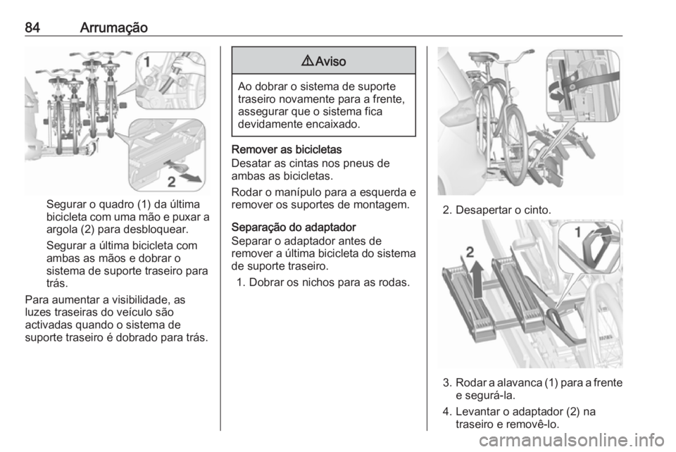 OPEL ZAFIRA C 2017 Manual de Instruções (in Portugues) 84Arrumação
Segurar o quadro (1) da última
bicicleta com uma mão e puxar a
argola (2) para desbloquear.
Segurar a última bicicleta com
ambas as mãos e dobrar o
sistema de suporte traseiro para
t OPEL ZAFIRA C 2017 Manual de Instruções (in Portugues) 84Arrumação
Segurar o quadro (1) da última
bicicleta com uma mão e puxar a
argola (2) para desbloquear.
Segurar a última bicicleta com
ambas as mãos e dobrar o
sistema de suporte traseiro para
t