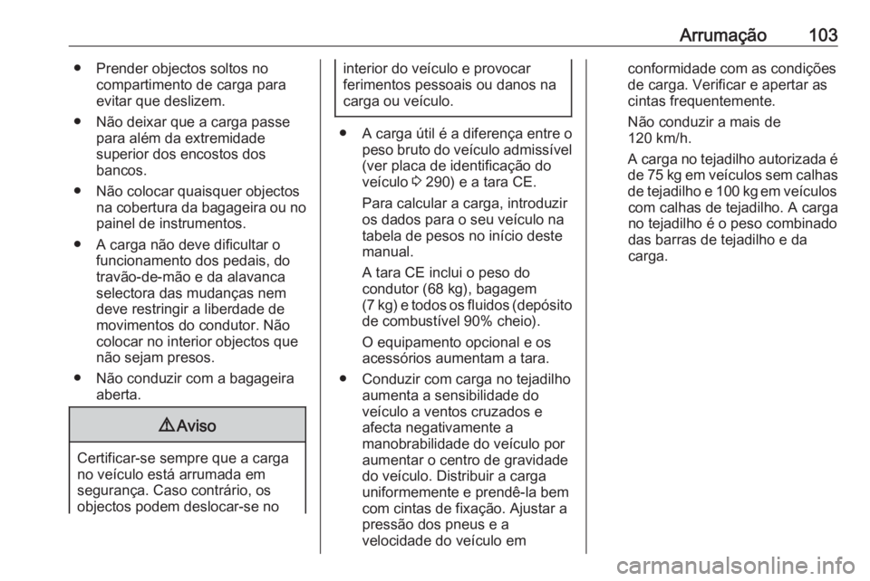 OPEL ZAFIRA C 2017.25 Manual de Instruções (in Portugues) Arrumação103● Prender objectos soltos nocompartimento de carga paraevitar que deslizem.
● Não deixar que a carga passe para além da extremidade
superior dos encostos dos
bancos.
● Não coloc OPEL ZAFIRA C 2017.25 Manual de Instruções (in Portugues) Arrumação103● Prender objectos soltos nocompartimento de carga paraevitar que deslizem.
● Não deixar que a carga passe para além da extremidade
superior dos encostos dos
bancos.
● Não coloc