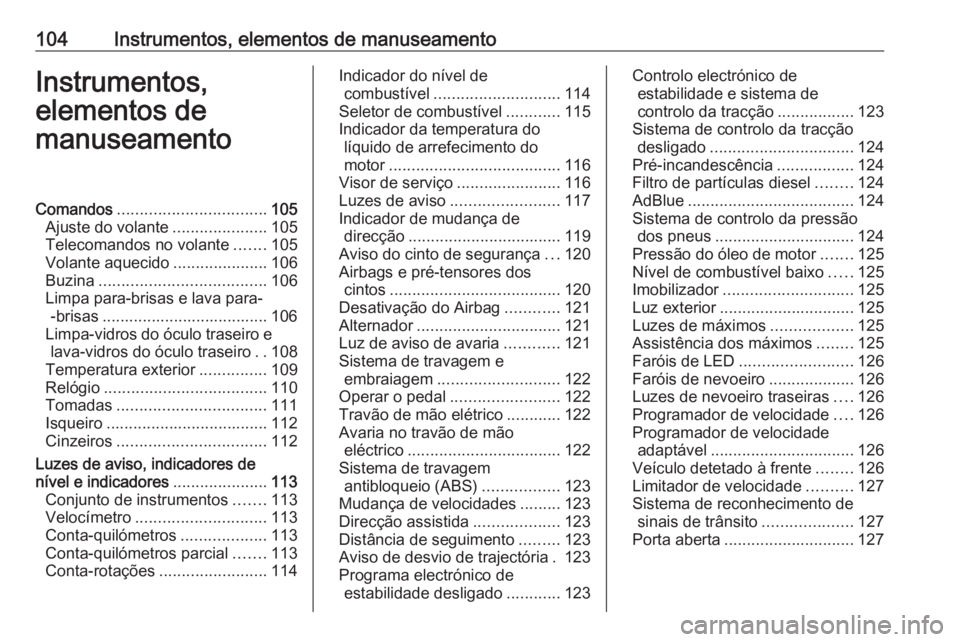 OPEL ZAFIRA C 2017.25 Manual de Instruções (in Portugues) 104Instrumentos, elementos de manuseamentoInstrumentos,
elementos de
manuseamentoComandos ................................. 105
Ajuste do volante .....................105
Telecomandos no volante ..... OPEL ZAFIRA C 2017.25 Manual de Instruções (in Portugues) 104Instrumentos, elementos de manuseamentoInstrumentos,
elementos de
manuseamentoComandos ................................. 105
Ajuste do volante .....................105
Telecomandos no volante .....