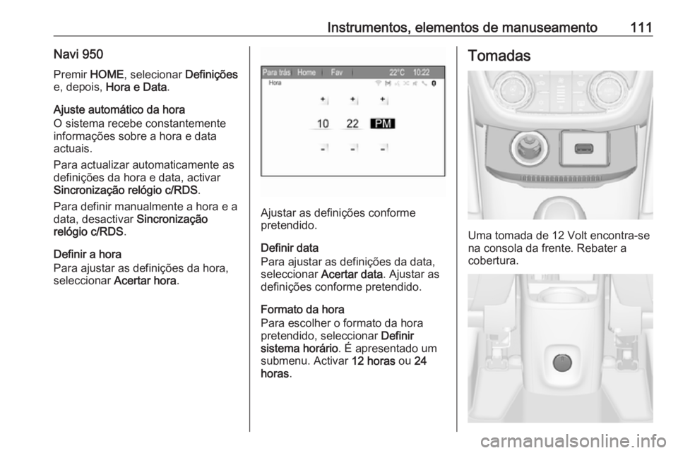OPEL ZAFIRA C 2017.25 Manual de Instruções (in Portugues) Instrumentos, elementos de manuseamento111Navi 950Premir HOME, selecionar Definições
e, depois, Hora e Data .
Ajuste automático da hora
O sistema recebe constantemente
informações sobre a hora OPEL ZAFIRA C 2017.25 Manual de Instruções (in Portugues) Instrumentos, elementos de manuseamento111Navi 950Premir HOME, selecionar Definições
e, depois, Hora e Data .
Ajuste automático da hora
O sistema recebe constantemente
informações sobre a hora