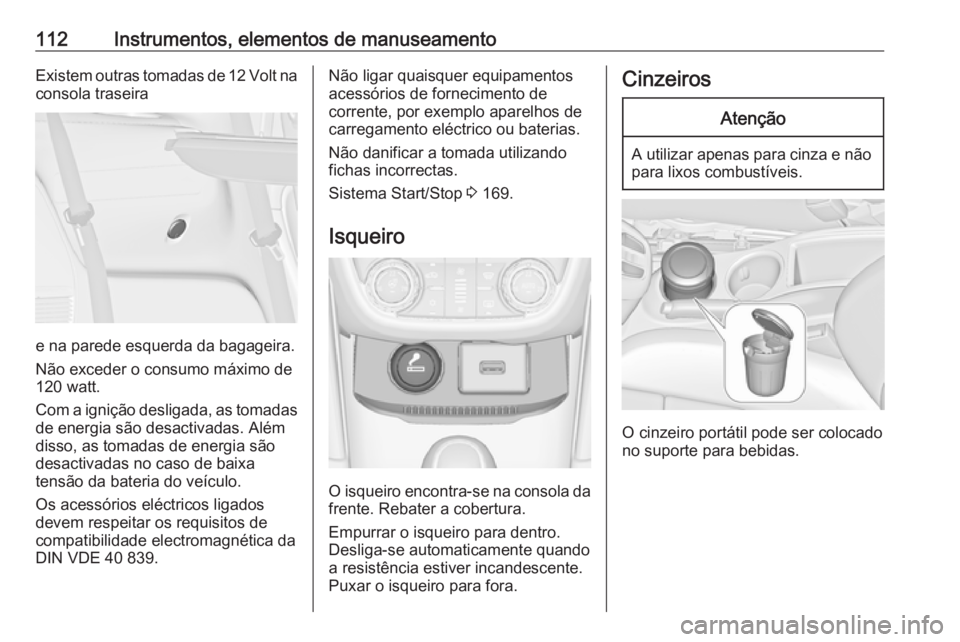 OPEL ZAFIRA C 2017.25 Manual de Instruções (in Portugues) 112Instrumentos, elementos de manuseamentoExistem outras tomadas de 12 Volt na
consola traseira
e na parede esquerda da bagageira.
Não exceder o consumo máximo de
120 watt.
Com a ignição desligada OPEL ZAFIRA C 2017.25 Manual de Instruções (in Portugues) 112Instrumentos, elementos de manuseamentoExistem outras tomadas de 12 Volt na
consola traseira
e na parede esquerda da bagageira.
Não exceder o consumo máximo de
120 watt.
Com a ignição desligada