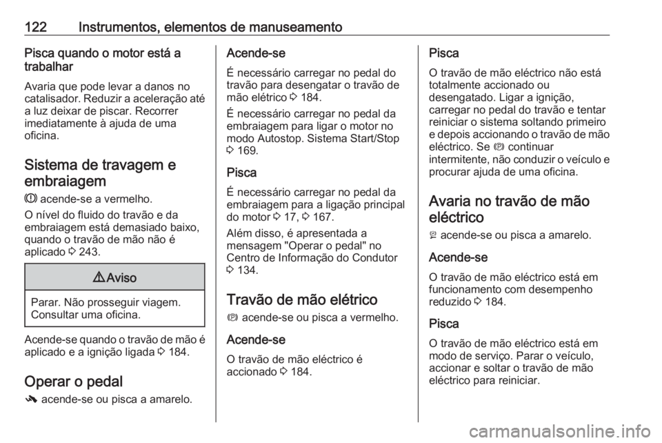 OPEL ZAFIRA C 2017.25 Manual de Instruções (in Portugues) 122Instrumentos, elementos de manuseamentoPisca quando o motor está a
trabalhar
Avaria que pode levar a danos no
catalisador. Reduzir a aceleração até
a luz deixar de piscar. Recorrer
imediatament OPEL ZAFIRA C 2017.25 Manual de Instruções (in Portugues) 122Instrumentos, elementos de manuseamentoPisca quando o motor está a
trabalhar
Avaria que pode levar a danos no
catalisador. Reduzir a aceleração até
a luz deixar de piscar. Recorrer
imediatament