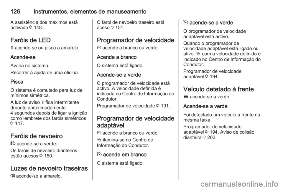 OPEL ZAFIRA C 2017.25 Manual de Instruções (in Portugues) 126Instrumentos, elementos de manuseamentoA assistência dos máximos está
activada 3 148.
Faróis de LED f acende-se ou pisca a amarelo.
Acende-se Avaria no sistema.
Recorrer à ajuda de uma ofici OPEL ZAFIRA C 2017.25 Manual de Instruções (in Portugues) 126Instrumentos, elementos de manuseamentoA assistência dos máximos está
activada 3 148.
Faróis de LED f acende-se ou pisca a amarelo.
Acende-se Avaria no sistema.
Recorrer à ajuda de uma ofici