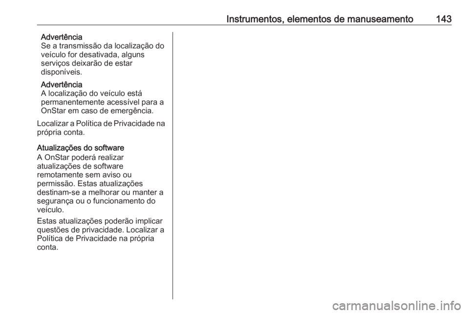 OPEL ZAFIRA C 2017.25 Manual de Instruções (in Portugues) Instrumentos, elementos de manuseamento143Advertência
Se a transmissão da localização do
veículo for desativada, alguns
serviços deixarão de estar
disponíveis.
Advertência
A localização do OPEL ZAFIRA C 2017.25 Manual de Instruções (in Portugues) Instrumentos, elementos de manuseamento143Advertência
Se a transmissão da localização do
veículo for desativada, alguns
serviços deixarão de estar
disponíveis.
Advertência
A localização do