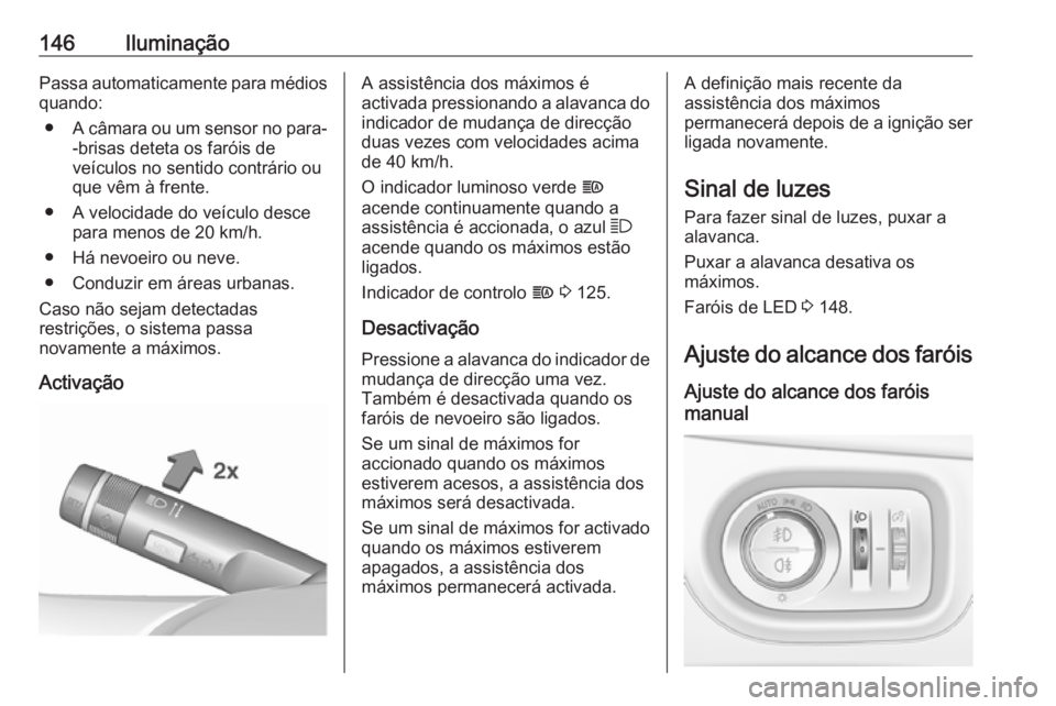 OPEL ZAFIRA C 2017.25 Manual de Instruções (in Portugues) 146IluminaçãoPassa automaticamente para médios
quando:
● A câmara ou um sensor no para-
-brisas deteta os faróis de
veículos no sentido contrário ou
que vêm à frente.
● A velocidade do ve OPEL ZAFIRA C 2017.25 Manual de Instruções (in Portugues) 146IluminaçãoPassa automaticamente para médios
quando:
● A câmara ou um sensor no para-
-brisas deteta os faróis de
veículos no sentido contrário ou
que vêm à frente.
● A velocidade do ve