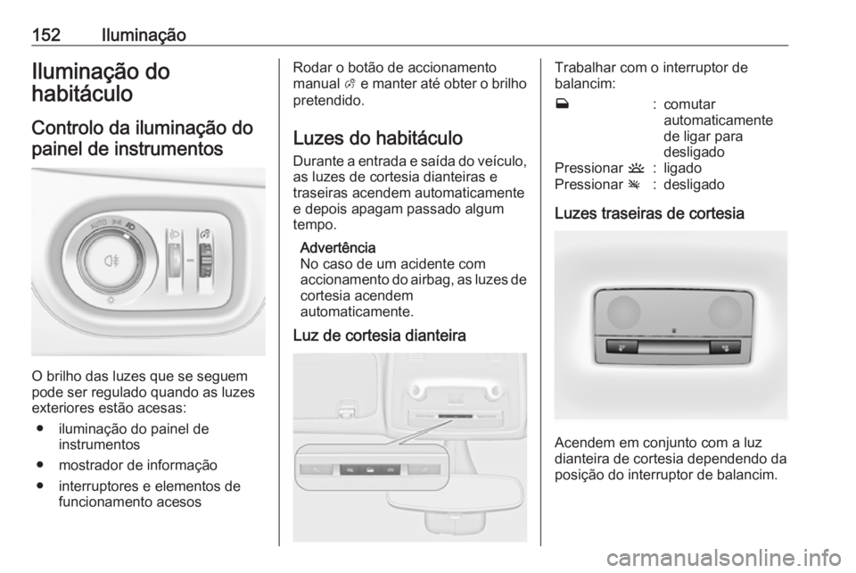 OPEL ZAFIRA C 2017.25 Manual de Instruções (in Portugues) 152IluminaçãoIluminação do
habitáculo
Controlo da iluminação do painel de instrumentos
O brilho das luzes que se seguem
pode ser regulado quando as luzes
exteriores estão acesas:
● iluminaç OPEL ZAFIRA C 2017.25 Manual de Instruções (in Portugues) 152IluminaçãoIluminação do
habitáculo
Controlo da iluminação do painel de instrumentos
O brilho das luzes que se seguem
pode ser regulado quando as luzes
exteriores estão acesas:
● iluminaç