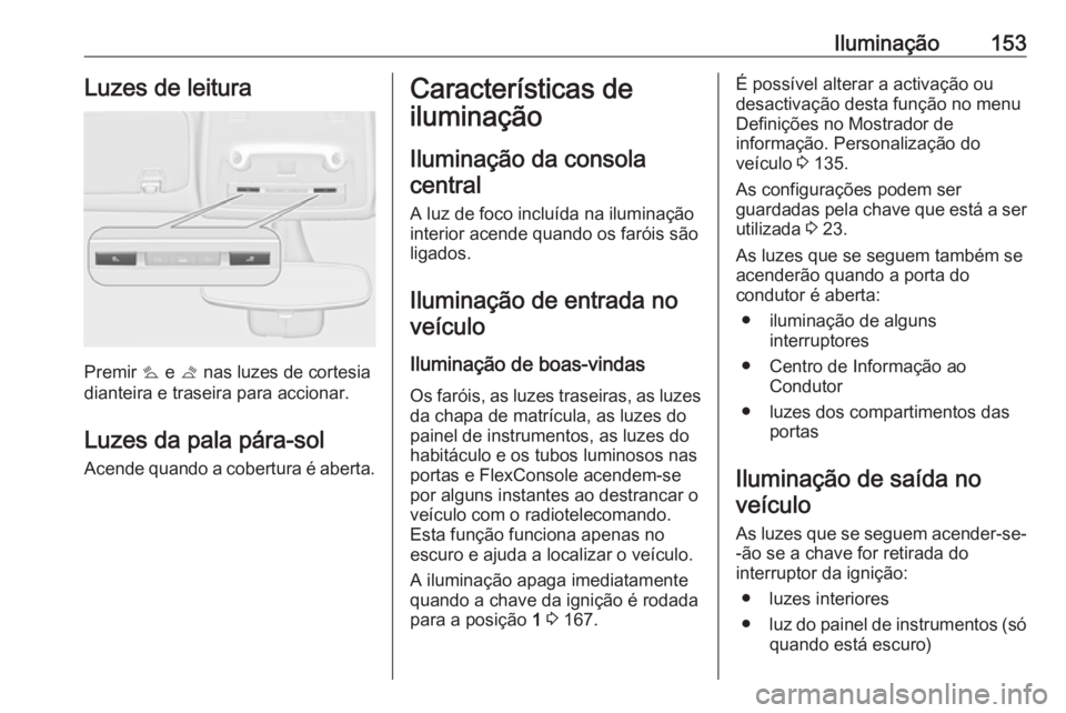OPEL ZAFIRA C 2017.25 Manual de Instruções (in Portugues) Iluminação153Luzes de leitura
Premir s e t nas luzes de cortesia
dianteira e traseira para accionar.
Luzes da pala pára-sol
Acende quando a cobertura é aberta.
Características de
iluminação
Il OPEL ZAFIRA C 2017.25 Manual de Instruções (in Portugues) Iluminação153Luzes de leitura
Premir s e t nas luzes de cortesia
dianteira e traseira para accionar.
Luzes da pala pára-sol
Acende quando a cobertura é aberta.
Características de
iluminação
Il