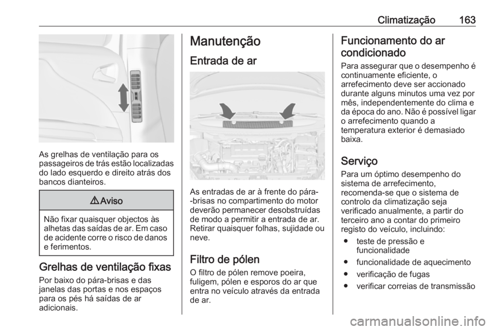 OPEL ZAFIRA C 2017.25 Manual de Instruções (in Portugues) Climatização163
As grelhas de ventilação para os
passageiros de trás estão localizadas
do lado esquerdo e direito atrás dos
bancos dianteiros.
9 Aviso
Não fixar quaisquer objectos às
alhetas OPEL ZAFIRA C 2017.25 Manual de Instruções (in Portugues) Climatização163
As grelhas de ventilação para os
passageiros de trás estão localizadas
do lado esquerdo e direito atrás dos
bancos dianteiros.
9 Aviso
Não fixar quaisquer objectos às
alhetas
