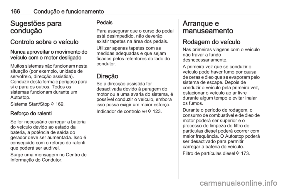 OPEL ZAFIRA C 2017.25 Manual de Instruções (in Portugues) 166Condução e funcionamentoSugestões para
condução
Controlo sobre o veículo
Nunca aproveitar o movimento do veículo com o motor desligado
Muitos sistemas não funcionam nesta
situação (por ex OPEL ZAFIRA C 2017.25 Manual de Instruções (in Portugues) 166Condução e funcionamentoSugestões para
condução
Controlo sobre o veículo
Nunca aproveitar o movimento do veículo com o motor desligado
Muitos sistemas não funcionam nesta
situação (por ex