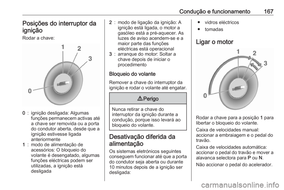 OPEL ZAFIRA C 2017.25 Manual de Instruções (in Portugues) Condução e funcionamento167Posições do interruptor da
ignição
Rodar a chave:0:ignição desligada: Algumas
funções permanecem activas até
a chave ser removida ou a porta
do condutor aberta, d OPEL ZAFIRA C 2017.25 Manual de Instruções (in Portugues) Condução e funcionamento167Posições do interruptor da
ignição
Rodar a chave:0:ignição desligada: Algumas
funções permanecem activas até
a chave ser removida ou a porta
do condutor aberta, d