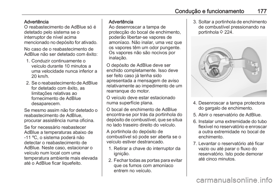 OPEL ZAFIRA C 2017.25 Manual de Instruções (in Portugues) Condução e funcionamento177Advertência
O reabastecimento de AdBlue só é detetado pelo sistema se o
interruptor de nível acima
mencionado no depósito for ativado.
No caso de o reabastecimento de OPEL ZAFIRA C 2017.25 Manual de Instruções (in Portugues) Condução e funcionamento177Advertência
O reabastecimento de AdBlue só é detetado pelo sistema se o
interruptor de nível acima
mencionado no depósito for ativado.
No caso de o reabastecimento de