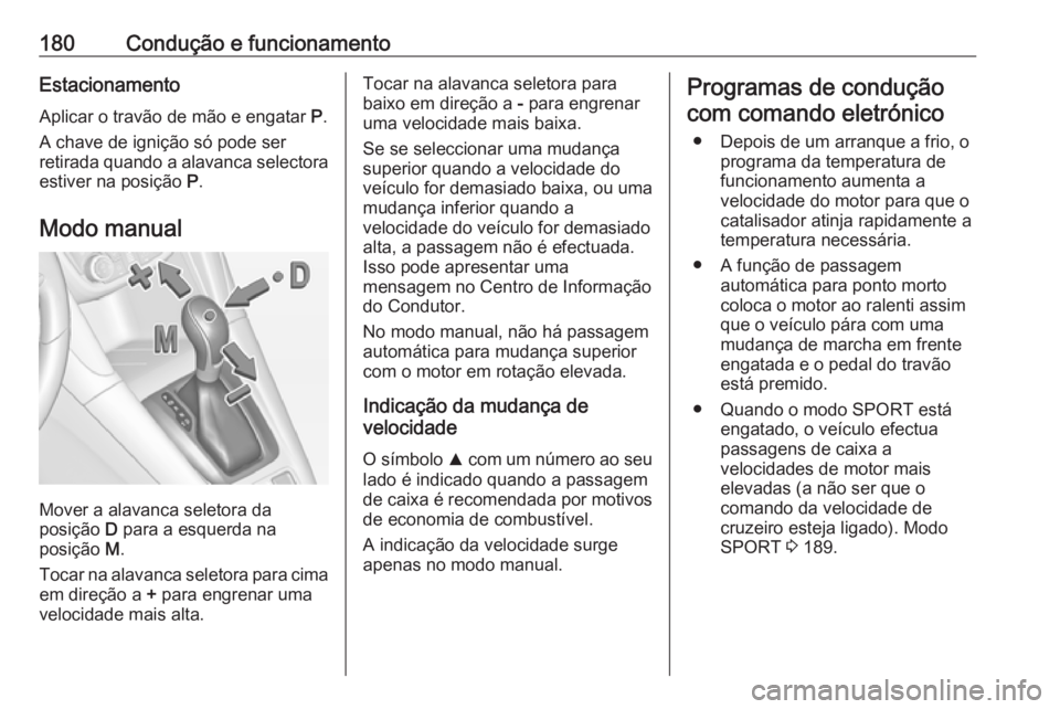 OPEL ZAFIRA C 2017.25 Manual de Instruções (in Portugues) 180Condução e funcionamentoEstacionamento
Aplicar o travão de mão e engatar P.
A chave de ignição só pode ser
retirada quando a alavanca selectora estiver na posição P.
Modo manual
Mover a OPEL ZAFIRA C 2017.25 Manual de Instruções (in Portugues) 180Condução e funcionamentoEstacionamento
Aplicar o travão de mão e engatar P.
A chave de ignição só pode ser
retirada quando a alavanca selectora estiver na posição P.
Modo manual
Mover a