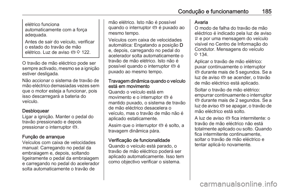 OPEL ZAFIRA C 2017.25 Manual de Instruções (in Portugues) Condução e funcionamento185elétrico funciona
automaticamente com a força
adequada.
Antes de sair do veículo, verificar
o estado do travão de mão
elétrico. Luz de aviso m 3 122.
O travão de OPEL ZAFIRA C 2017.25 Manual de Instruções (in Portugues) Condução e funcionamento185elétrico funciona
automaticamente com a força
adequada.
Antes de sair do veículo, verificar
o estado do travão de mão
elétrico. Luz de aviso m 3 122.
O travão de