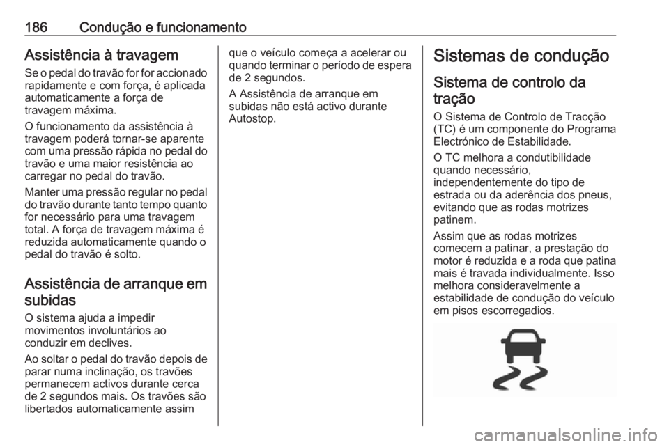 OPEL ZAFIRA C 2017.25 Manual de Instruções (in Portugues) 186Condução e funcionamentoAssistência à travagem
Se o pedal do travão for for accionado rapidamente e com força, é aplicada
automaticamente a força de
travagem máxima.
O funcionamento da ass OPEL ZAFIRA C 2017.25 Manual de Instruções (in Portugues) 186Condução e funcionamentoAssistência à travagem
Se o pedal do travão for for accionado rapidamente e com força, é aplicada
automaticamente a força de
travagem máxima.
O funcionamento da ass