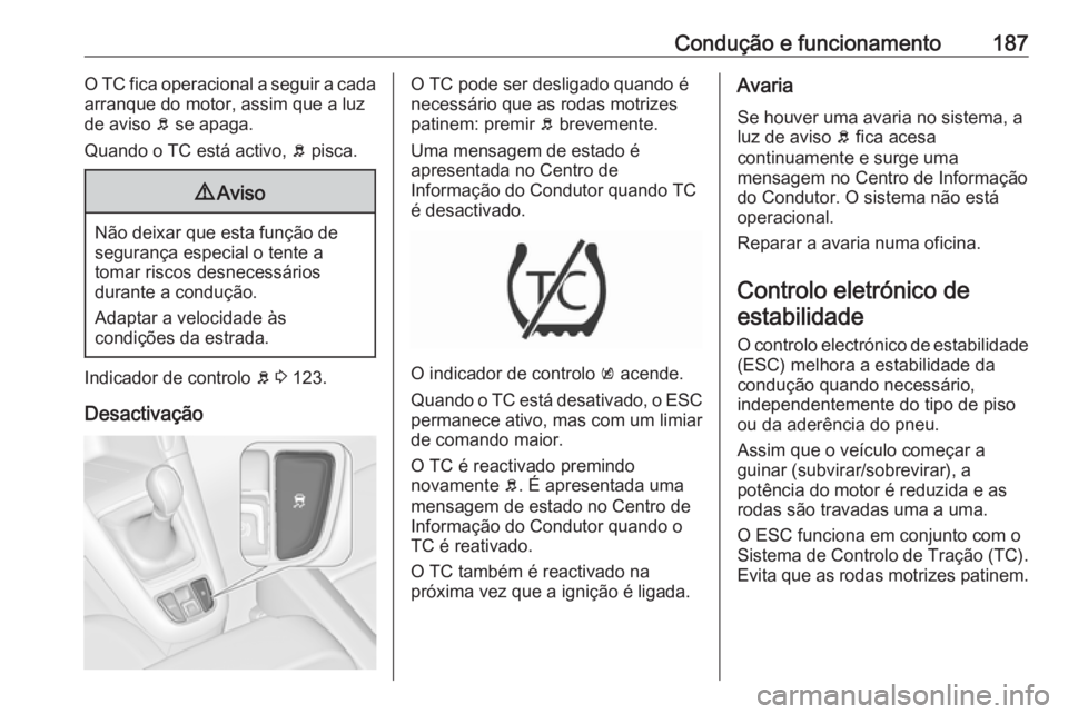 OPEL ZAFIRA C 2017.25 Manual de Instruções (in Portugues) Condução e funcionamento187O TC fica operacional a seguir a cada
arranque do motor, assim que a luz
de aviso b se apaga.
Quando o TC está activo, b pisca.9 Aviso
Não deixar que esta função de
OPEL ZAFIRA C 2017.25 Manual de Instruções (in Portugues) Condução e funcionamento187O TC fica operacional a seguir a cada
arranque do motor, assim que a luz
de aviso b se apaga.
Quando o TC está activo, b pisca.9 Aviso
Não deixar que esta função de