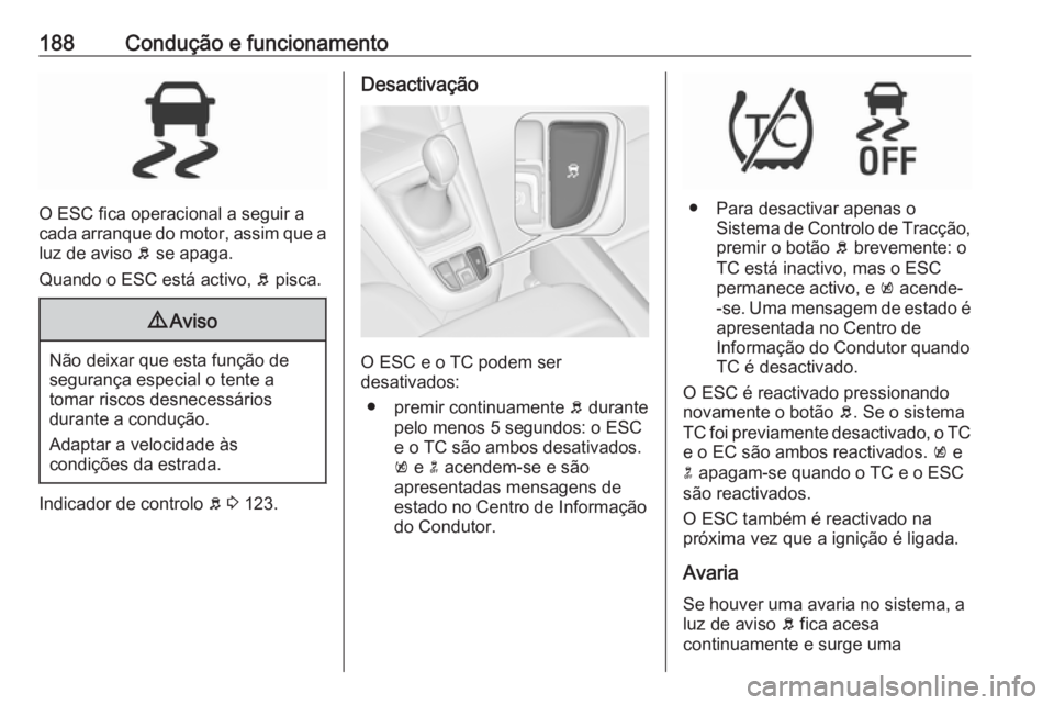 OPEL ZAFIRA C 2017.25 Manual de Instruções (in Portugues) 188Condução e funcionamento
O ESC fica operacional a seguir a
cada arranque do motor, assim que a
luz de aviso b se apaga.
Quando o ESC está activo, b pisca.
9 Aviso
Não deixar que esta função OPEL ZAFIRA C 2017.25 Manual de Instruções (in Portugues) 188Condução e funcionamento
O ESC fica operacional a seguir a
cada arranque do motor, assim que a
luz de aviso b se apaga.
Quando o ESC está activo, b pisca.
9 Aviso
Não deixar que esta função