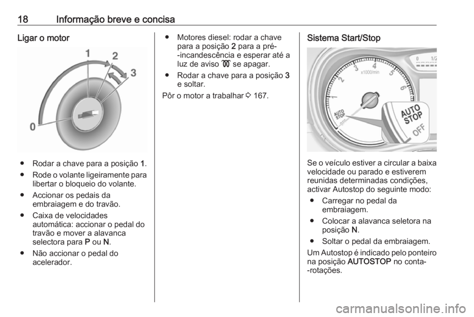 OPEL ZAFIRA C 2017.25 Manual de Instruções (in Portugues) 18Informação breve e concisaLigar o motor
● Rodar a chave para a posição 1.
● Rode o volante ligeiramente para
libertar o bloqueio do volante.
● Accionar os pedais da embraiagem e do travão OPEL ZAFIRA C 2017.25 Manual de Instruções (in Portugues) 18Informação breve e concisaLigar o motor
● Rodar a chave para a posição 1.
● Rode o volante ligeiramente para
libertar o bloqueio do volante.
● Accionar os pedais da embraiagem e do travão