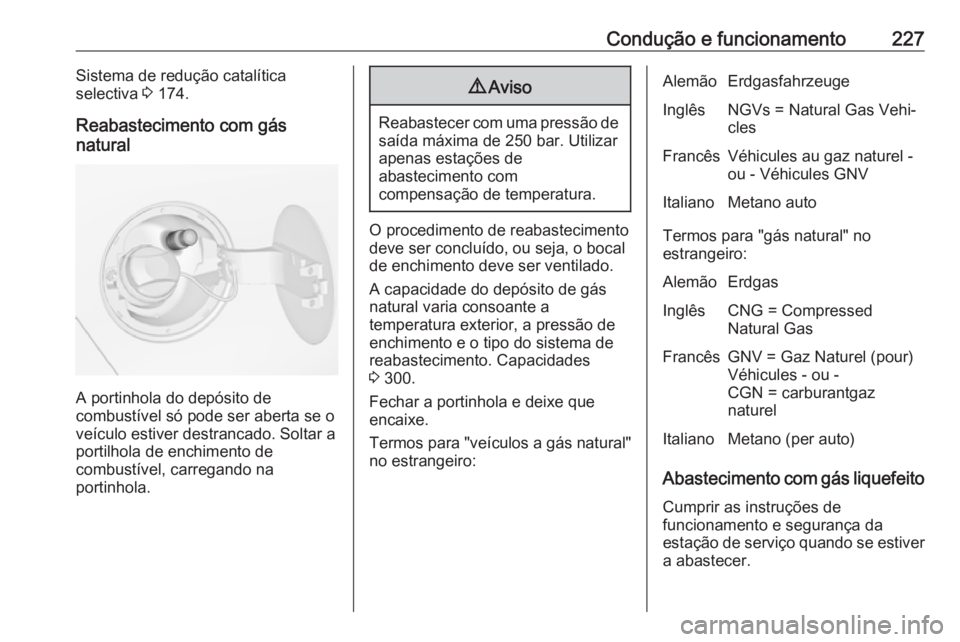 OPEL ZAFIRA C 2017.25 Manual de Instruções (in Portugues) Condução e funcionamento227Sistema de redução catalítica
selectiva 3 174.
Reabastecimento com gás
natural
A portinhola do depósito de
combustível só pode ser aberta se o
veículo estiver des OPEL ZAFIRA C 2017.25 Manual de Instruções (in Portugues) Condução e funcionamento227Sistema de redução catalítica
selectiva 3 174.
Reabastecimento com gás
natural
A portinhola do depósito de
combustível só pode ser aberta se o
veículo estiver des